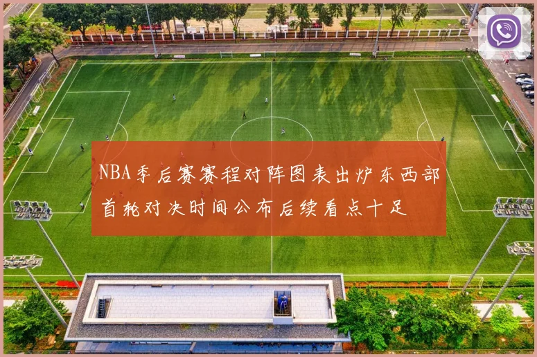 NBA季后赛赛程对阵图表出炉东西部首轮对决时间公布后续看点十足