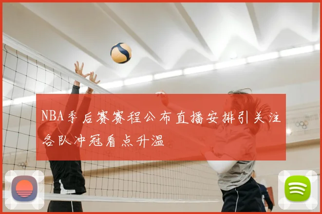 NBA季后赛赛程公布直播安排引关注各队冲冠看点升温