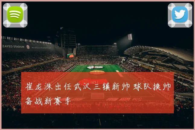 崔龙洙出任武汉三镇新帅 球队换帅备战新赛季