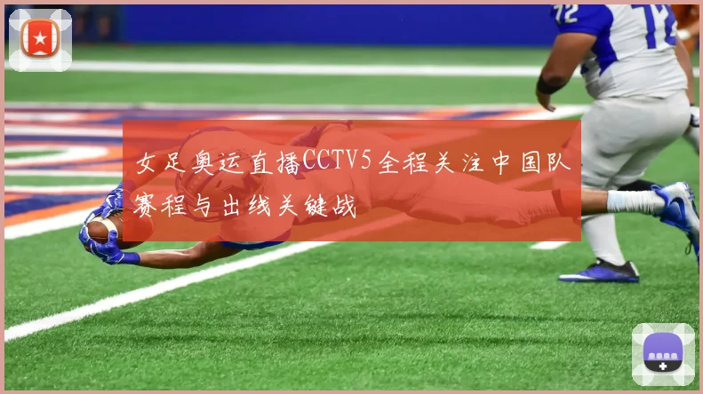 女足奥运直播CCTV5全程关注中国队赛程与出线关键战